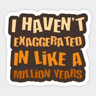 I Havent Exaggerated In Like A Million Years Fun Hyperbole Sticker